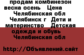 продам комбинезон весна-осень › Цена ­ 500 - Челябинская обл., Челябинск г. Дети и материнство » Детская одежда и обувь   . Челябинская обл.